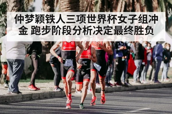 仲梦颖铁人三项世界杯女子组冲金 跑步阶段分析决定最终胜负