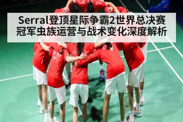 Serral登顶星际争霸2世界总决赛冠军虫族运营与战术变化深度解析