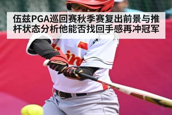 伍兹PGA巡回赛秋季赛复出前景与推杆状态分析他能否找回手感再冲冠军
