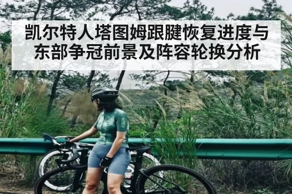 凯尔特人塔图姆跟腱恢复进度与东部争冠前景及阵容轮换分析